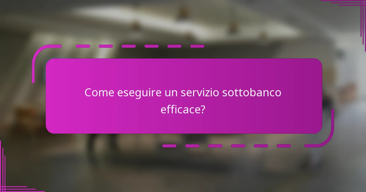 Come eseguire un servizio sottobanco efficace?