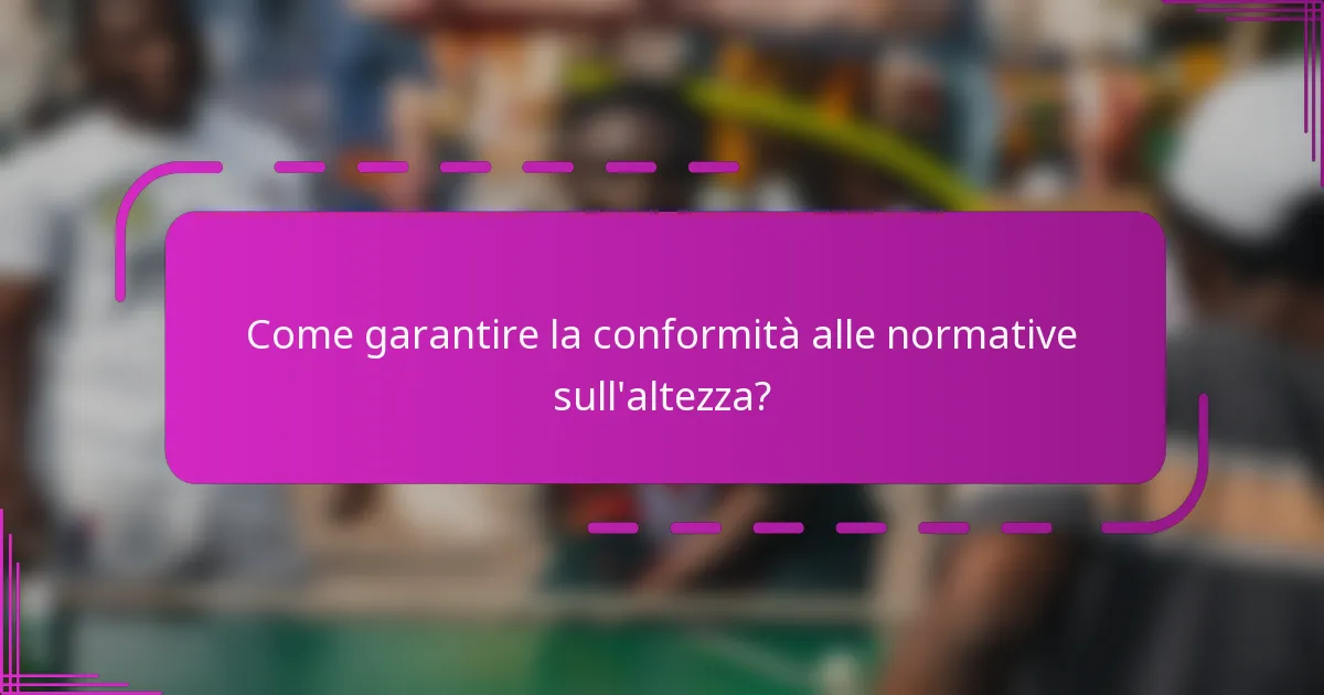 Come garantire la conformità alle normative sull'altezza?