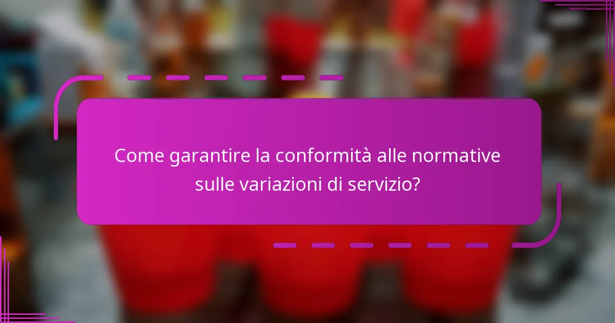 Come garantire la conformità alle normative sulle variazioni di servizio?