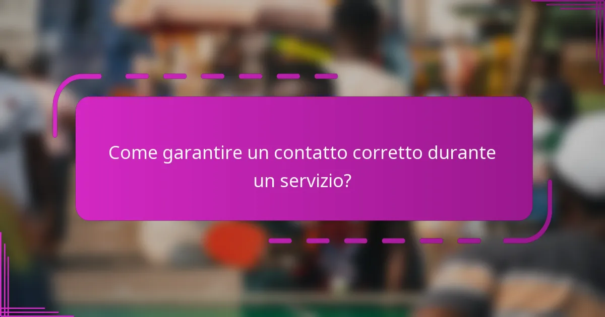 Come garantire un contatto corretto durante un servizio?