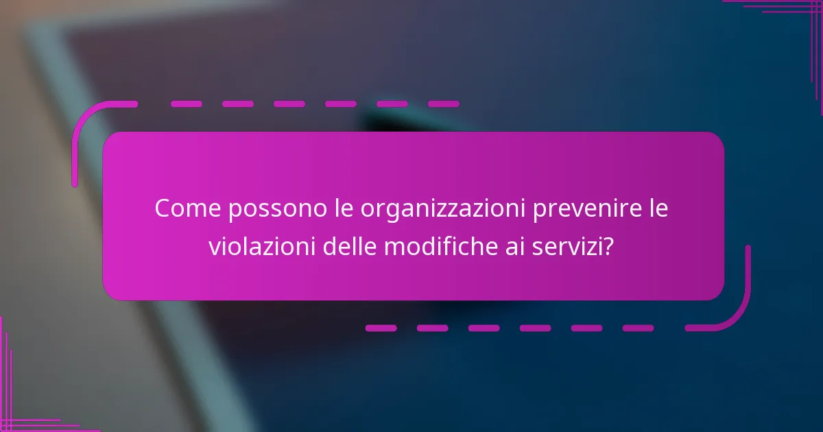 Come possono le organizzazioni prevenire le violazioni delle modifiche ai servizi?