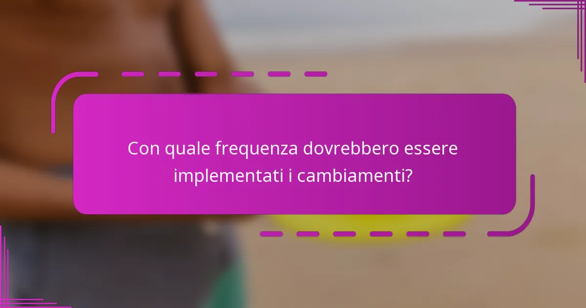 Con quale frequenza dovrebbero essere implementati i cambiamenti?