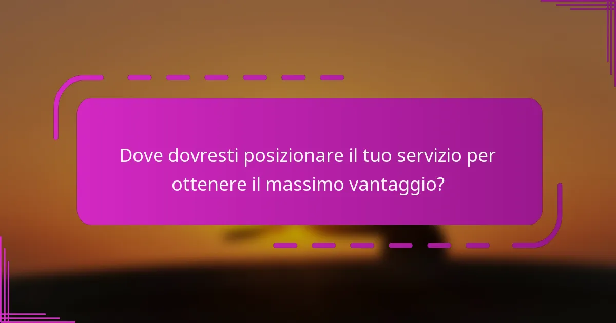 Dove dovresti posizionare il tuo servizio per ottenere il massimo vantaggio?