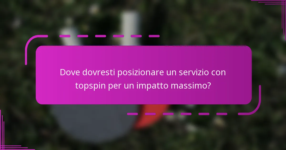 Dove dovresti posizionare un servizio con topspin per un impatto massimo?