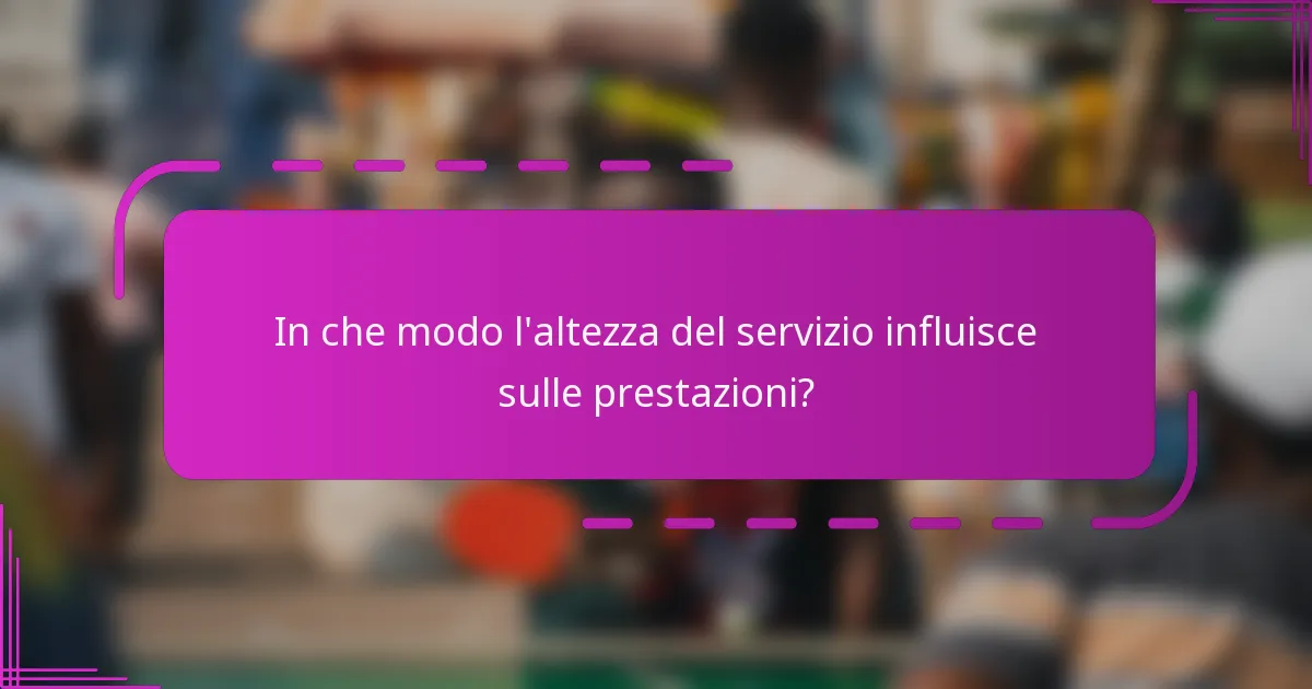 In che modo l'altezza del servizio influisce sulle prestazioni?