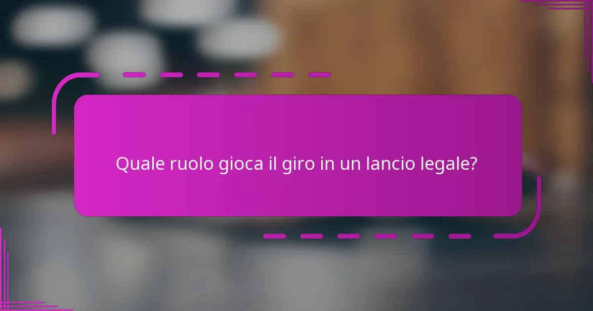 Quale ruolo gioca il giro in un lancio legale?