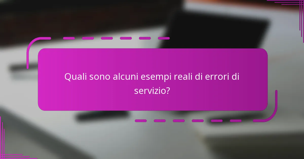 Quali sono alcuni esempi reali di errori di servizio?