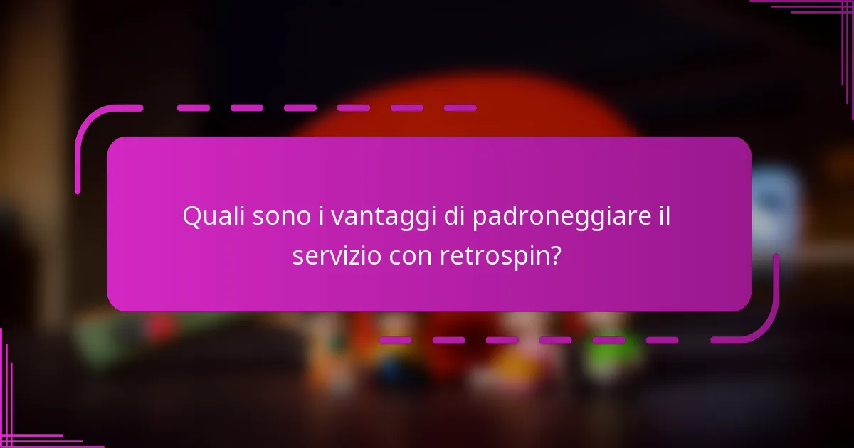 Quali sono i vantaggi di padroneggiare il servizio con retrospin?