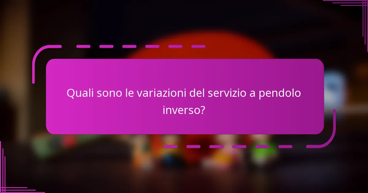 Quali sono le variazioni del servizio a pendolo inverso?