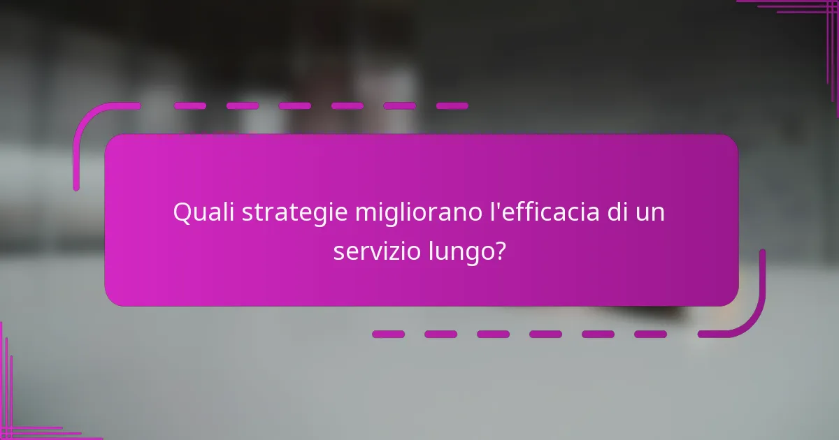 Quali strategie migliorano l'efficacia di un servizio lungo?