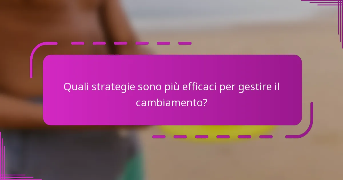 Quali strategie sono più efficaci per gestire il cambiamento?