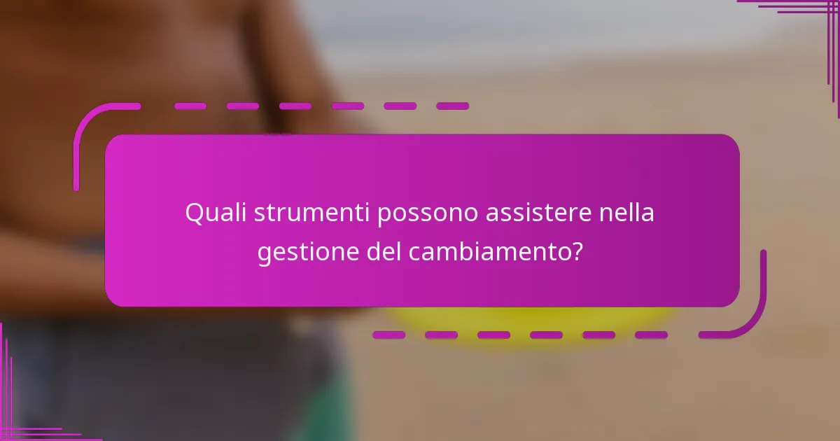 Quali strumenti possono assistere nella gestione del cambiamento?