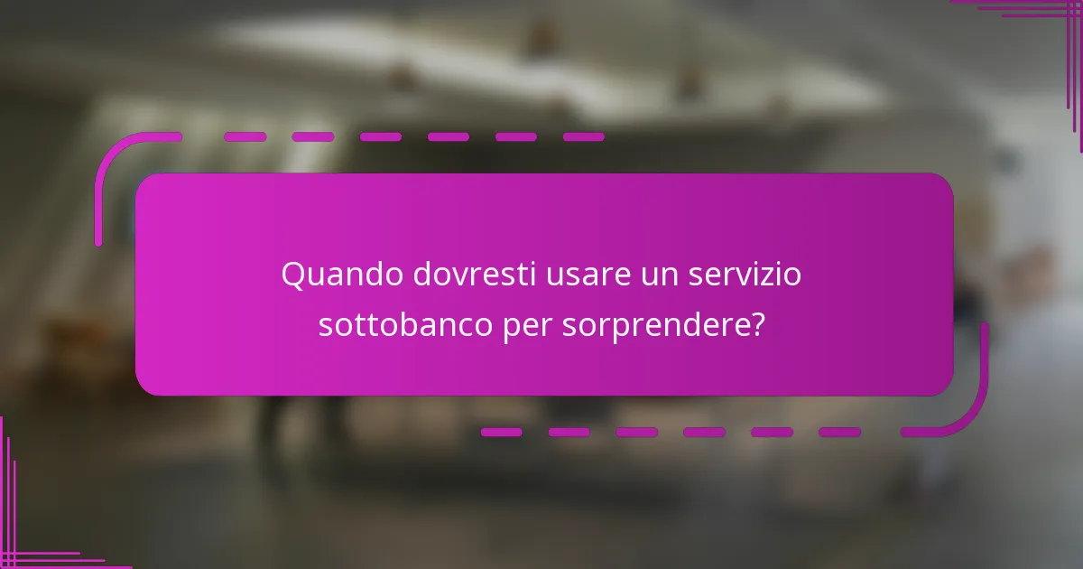 Quando dovresti usare un servizio sottobanco per sorprendere?